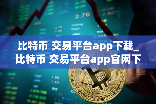 比特币 交易平台app下载_比特币 交易平台app官网下载