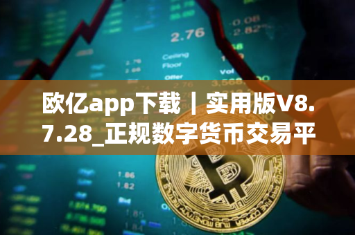 欧亿app下载｜实用版V8.7.28_正规数字货币交易平台交易所官网下载地址