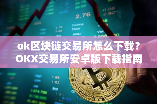 ok区块链交易所怎么下载?OKX交易所安卓版下载指南 ok区块链交易所怎么下载?OKX交易所安卓版下载指南