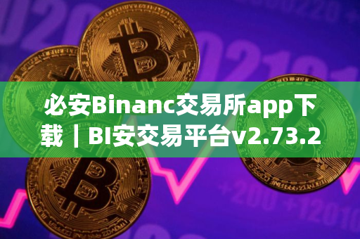 必安Binanc交易所app下载｜BI安交易平台v2.73.2最新版下载
