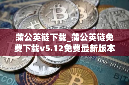 蒲公英链下载_蒲公英链免费下载v5.12免费最新版本下载