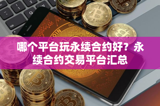 哪个平台玩永续合约好？永续合约交易平台汇总