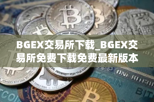 BGEX交易所下载_BGEX交易所免费下载免费最新版本下载