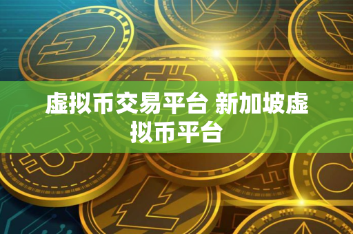 虚拟币交易平台 新加坡虚拟币平台