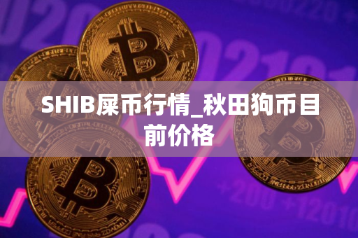 SHIB屎币行情_秋田狗币目前价格