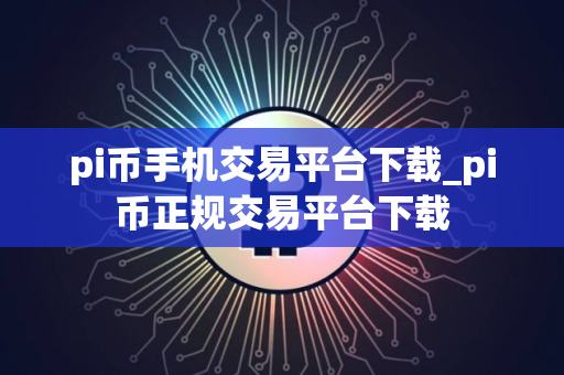 pi币手机交易平台下载_pi币正规交易平台下载