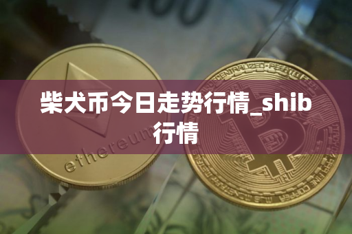柴犬币今日走势行情_shib行情