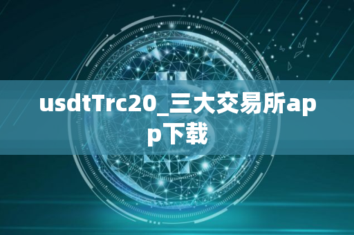 usdtTrc20_三大交易所app下载
