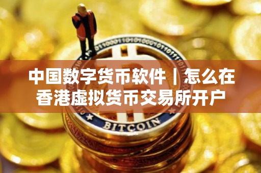 中国数字货币软件｜怎么在香港虚拟货币交易所开户