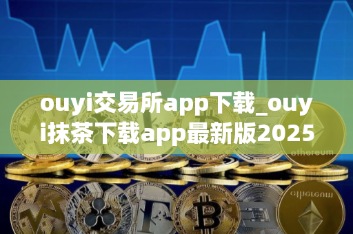 ouyi交易所app下载_ouyi抹茶下载app最新版2025