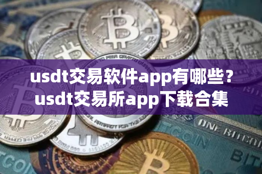 usdt交易软件app有哪些？usdt交易所app下载合集