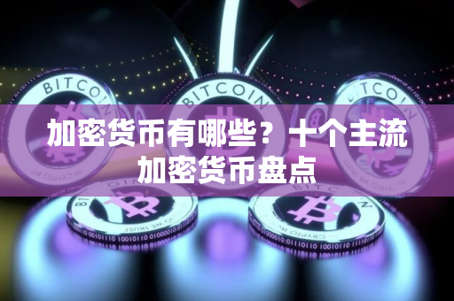 加密货币有哪些？十个主流加密货币盘点