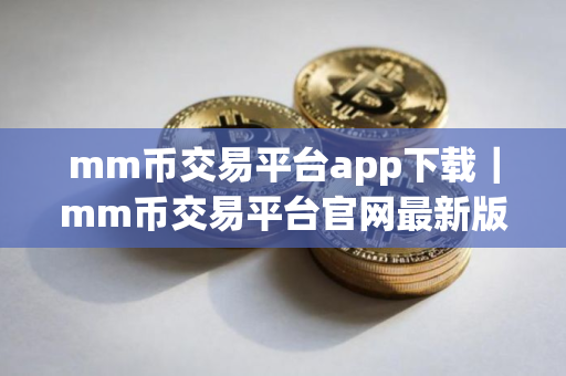 mm币交易平台app下载｜mm币交易平台官网最新版2025下载