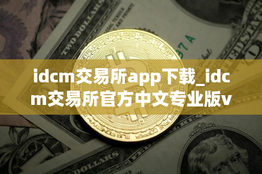 idcm交易所app下载_idcm交易所官方中文专业版v3.2.1