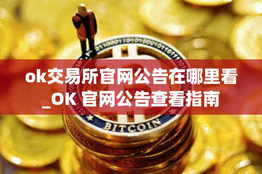 ok交易所官网公告在哪里看_OK 官网公告查看指南