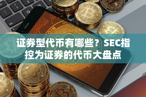 证券型代币有哪些？SEC指控为证券的代币大盘点