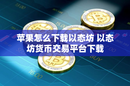 苹果怎么下载以态坊 以态坊货币交易平台下载
