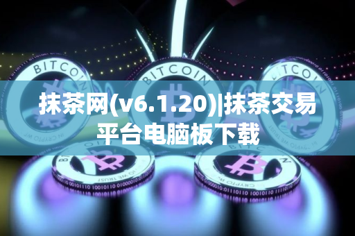 抹茶网(v6.1.20)|抹茶交易平台电脑板下载