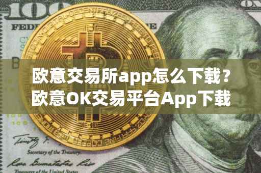 欧意交易所app怎么下载？欧意OK交易平台App下载教程