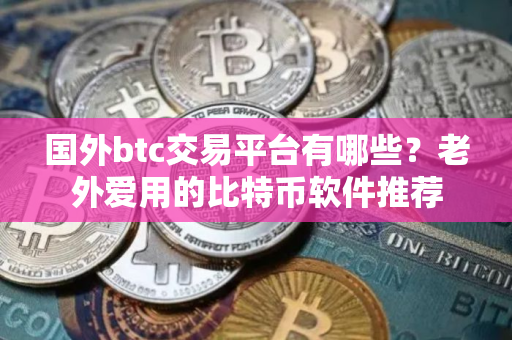 国外btc交易平台有哪些？老外爱用的比特币软件推荐