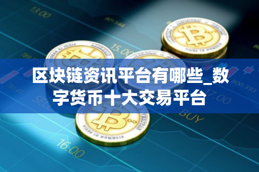 区块链资讯平台有哪些_数字货币十大交易平台