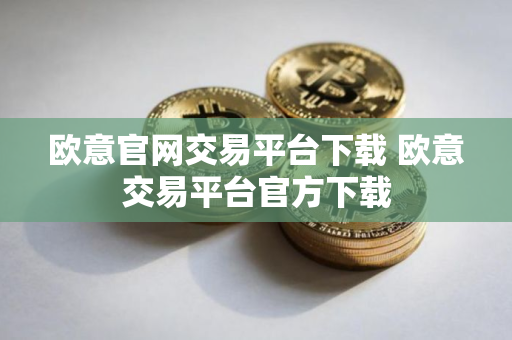 欧意官网交易平台下载 欧意交易平台官方下载