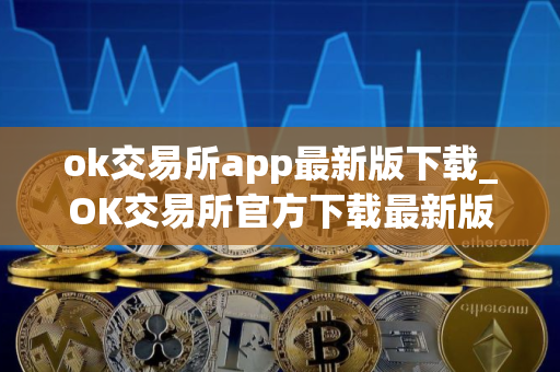 ok交易所app最新版下载_OK交易所官方下载最新版