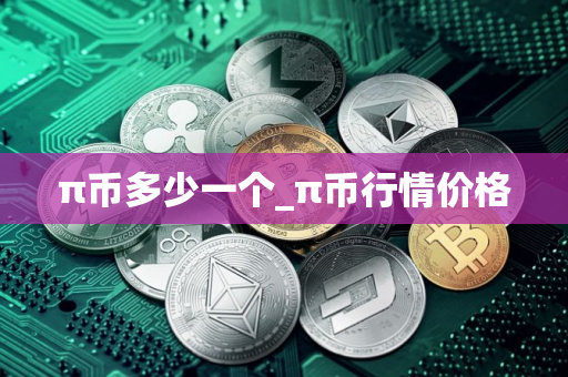π币多少一个_π币行情价格 π币多少一个_π币行情价格