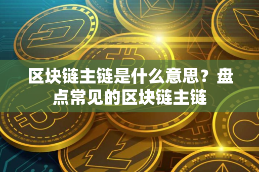 区块链主链是什么意思？盘点常见的区块链主链