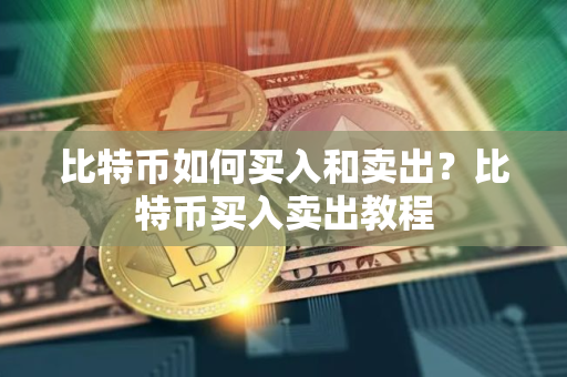 比特币如何买入和卖出？比特币买入卖出教程