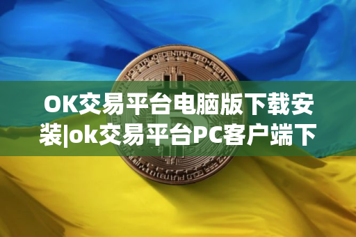 OK交易平台电脑版下载安装|ok交易平台PC客户端下载v6.5 OK交易平台电脑版下载安装|ok交易平台PC客户端下载v6.5