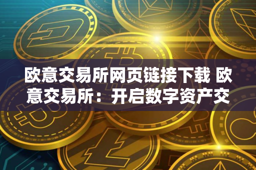 欧意交易所网页链接下载 欧意交易所：开启数字资产交易新篇章