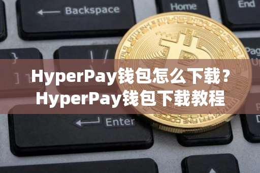 HyperPay钱包怎么下载？HyperPay钱包下载教程