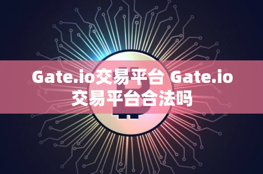 Gate.io交易平台 Gate.io交易平台合法吗