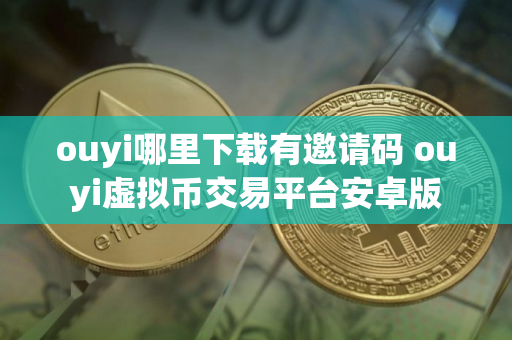 ouyi哪里下载有邀请码 ouyi虚拟币交易平台安卓版
