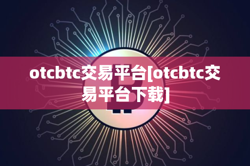 otcbtc交易平台[otcbtc交易平台下载]