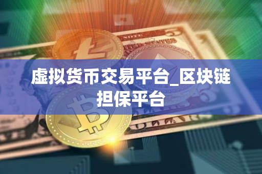 虚拟货币交易平台_区块链担保平台