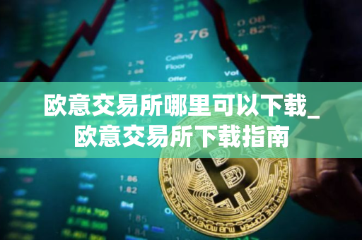 欧意交易所哪里可以下载_欧意交易所下载指南