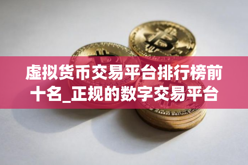 虚拟货币交易平台排行榜前十名_正规的数字交易平台