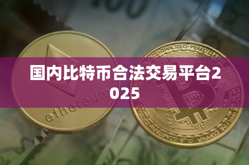 国内比特币合法交易平台2025