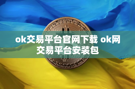 ok交易平台官网下载 ok网交易平台安装包