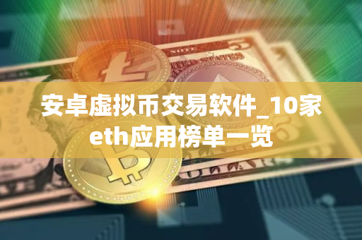 安卓虚拟币交易软件_10家eth应用榜单一览