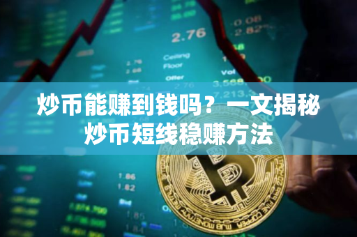 炒币能赚到钱吗？一文揭秘炒币短线稳赚方法