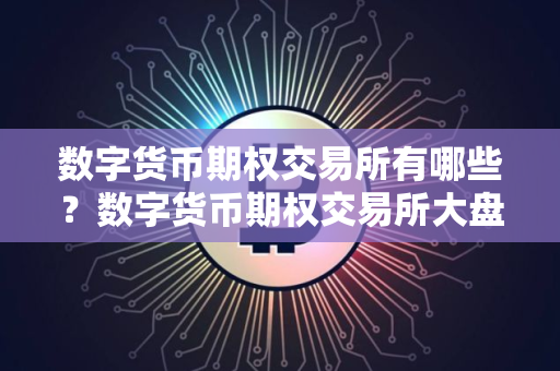 数字货币期权交易所有哪些?数字货币期权交易所大盘点 数字货币期权交易所有哪些?数字货币期权交易所大盘点