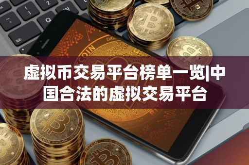 虚拟币交易平台榜单一览|中国合法的虚拟交易平台