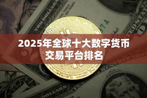 2025年全球十大数字货币交易平台排名