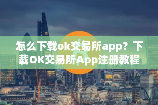 怎么下载ok交易所app？下载OK交易所App注册教程