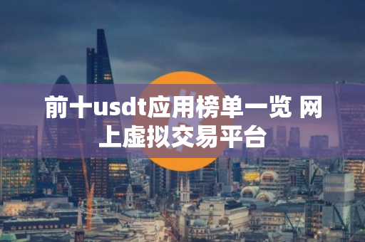前十usdt应用榜单一览 网上虚拟交易平台