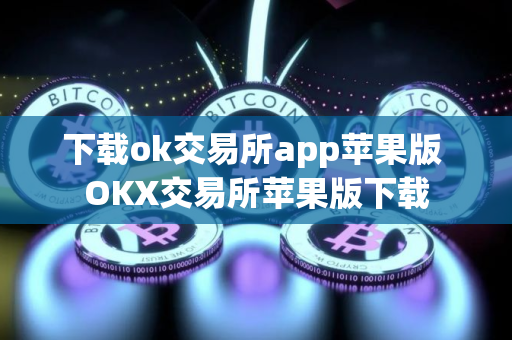 下载ok交易所app苹果版 OKX交易所苹果版下载