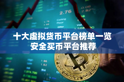 十大虚拟货币平台榜单一览 安全买币平台推荐